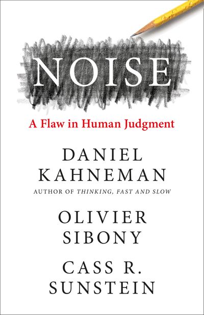 Noise: A Flaw in Human Judgment